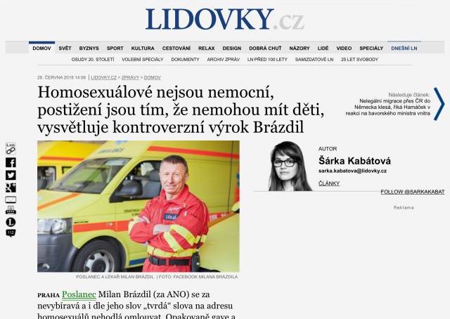 Poslanec Milan Brázdil (za ANO) se za „tvrdá“ slova na adresu homosexuálů nehodlá omlouvat. Opakovaně gaye a lesby označil za postižené lidi, kteří nemají nárok na to, aby byli manželé a měli děti. „Nevím, za co bych se měl stydět. Tito lidé chtějí děti a jsou podle mě nešťastní právě proto, že je mít nemohou,“ vysvětlil politik v rozhovoru pro server Lidovky.cz s tím, že mu jde o zachování institutu manželství. Zdroj: lidovky.cz